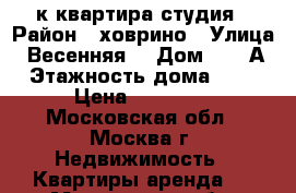 1-к квартира студия › Район ­ ховрино › Улица ­ Весенняя  › Дом ­ 20 А › Этажность дома ­ 12 › Цена ­ 35 000 - Московская обл., Москва г. Недвижимость » Квартиры аренда   . Московская обл.,Москва г.